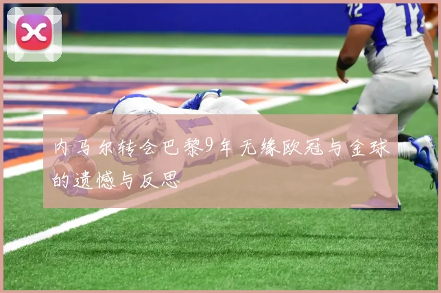 内马尔转会巴黎9年无缘欧冠与金球的遗憾与反思