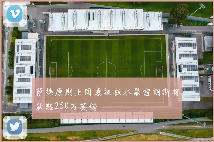 萨热原则上同意执教水晶宫朗斯将获赔250万英镑