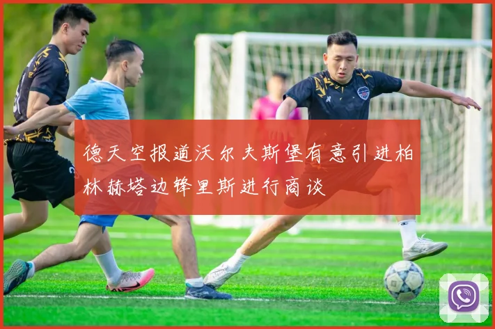 德天空报道沃尔夫斯堡有意引进柏林赫塔边锋里斯进行商谈
