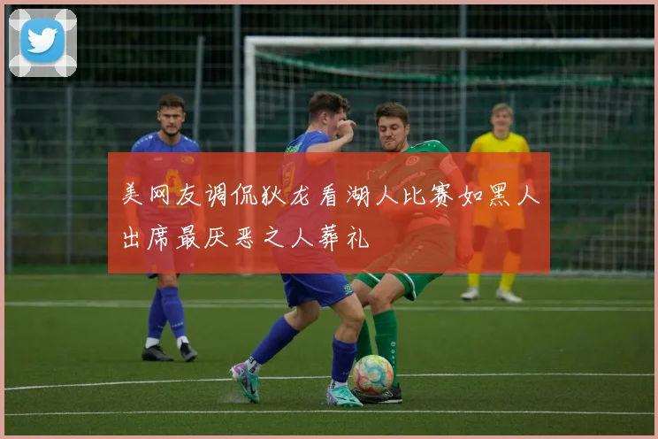 美网友调侃狄龙看湖人比赛如黑人出席最厌恶之人葬礼