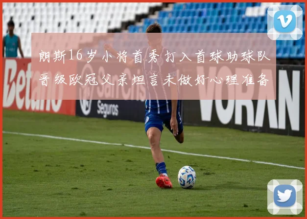 朗斯16岁小将首秀打入首球助球队晋级欧冠父亲坦言未做好心理准备