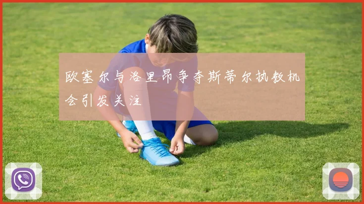 欧塞尔与洛里昂争夺斯蒂尔执教机会引发关注
